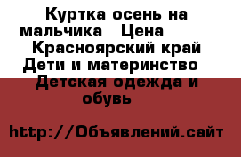 Куртка осень на мальчика › Цена ­ 800 - Красноярский край Дети и материнство » Детская одежда и обувь   